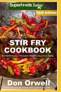 Stir Fry Cookbook: Over 265 Quick & Easy Gluten Free Low Cholesterol Whole Foods Recipes full of Antioxidants & Phytochemicals (Stir Fry Natural Weight Loss Transformation Book 20)