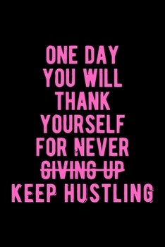 One Day You Will Thank Yourself for Never Giving Up Keep Hustling: Lovely Lined Designed Notebook/Journal Book to Write in, (6” x 9”), 100 Pages, ... & Kids ) - Inspirational & Motivational Quote