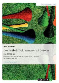 Paperback Die Fußball-Weltmeisterschaft 2010 in Südafrika: Gesellschaftliche, politische und soziale Themen im Vorfeld der WM [German] Book