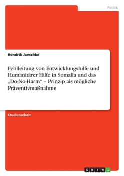 Fehlleitung Von Entwicklungshilfe Und Humanitarer Hilfe in Somalia Und Das Do-No-Harm - Prinzip ALS Mogliche Praventivmassnahme