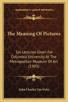 Paperback The Meaning Of Pictures: Six Lectures Given For Columbia University At The Metropolitan Museum Of Art (1903) Book