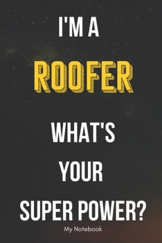 I AM A Roofer WHAT IS YOUR SUPER POWER? Notebook  Gift: Lined Notebook  / Journal Gift, 120 Pages, 6x9, Soft Cover, Matte Finish
