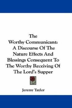 Hardcover The Worthy Communicant: A Discourse Of The Nature Effects And Blessings Consequent To The Worthy Receiving Of The Lord's Supper Book