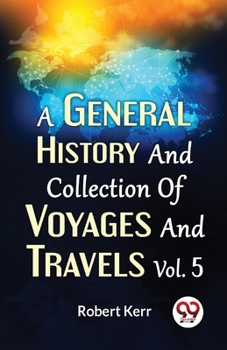 Paperback A General History And Collection Of Voyages And Travels Vol.5 Book