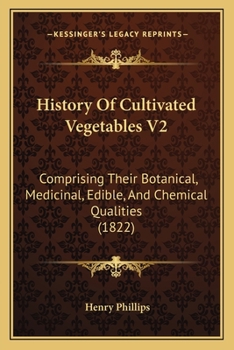 Paperback History Of Cultivated Vegetables V2: Comprising Their Botanical, Medicinal, Edible, And Chemical Qualities (1822) Book