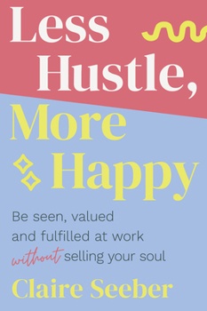 Paperback Less Hustle, More Happy: Be Seen, Valued and Fulfilled at Work Without Selling Your Soul Book