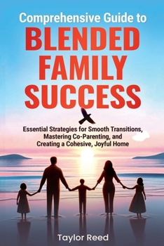 Comprehensive Guide to Blended Family Success: Essential Strategies for Smooth Transitions, Mastering Co-Parenting, and Creating a Cohesive, Joyful Home (Family Transformation)