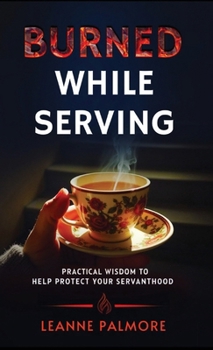Hardcover Burned While Serving: Practical Wisdom to Help Protect Your Servanthood Book