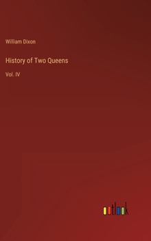 History of Two Queens: I. Catharine of Aragon. II. Anne Boleyn, Volume 4...