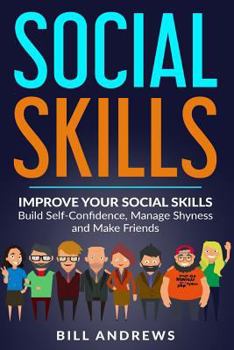 Paperback Social Skills: Improve Your Social Skills- Build Self-Confidence, Manage Shyness & Make Friends Book