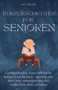 kurzgeschichten für senioren: Großgedruckte, kurze und leicht lesbare Geschichten – perfekt, um den Geist anzuregen und das Gedächtnis aktiv zu halten (German Edition)