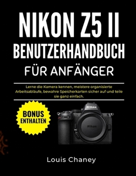 NIKON Z5 II BENUTZERHANDBUCH FÜR ANFÄNGER: Lerne die Kamera kennen, meistere organisierte Arbeitsabläufe, bewahre Speicherkarten sicher auf und teile sie ganz einfach. (German Edition)