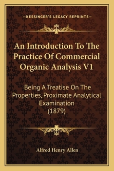 Paperback An Introduction To The Practice Of Commercial Organic Analysis V1: Being A Treatise On The Properties, Proximate Analytical Examination (1879) Book