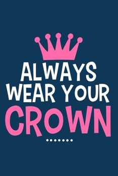 Always Wear Your Crown: Blank Lined Notebook Journal: Motivational Inspirational Quote Gifts For Sister Mom Dad Brother Friend Girl Boss Him Her 6x9 | ... Pages | Plain White Paper | Soft Cover Book