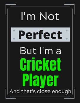 I'm Not Perfect But I'm a Cricket Player And that's close enough: Cricket Notebook/ Journal/ Notepad/ Diary For Work, Men, Boys, Girls, Women And Workers | 100 Black Lined Pages | 8.5 x 11 Inches | A4