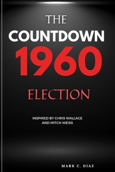 The Countdown 1960 Election: The Election that Shaped America (Inspired by Chris Wallace and Mitch Weiss)