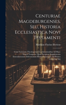 Hardcover Centuriae Magdeburgenses, Seu, Historia Ecclesiastica Novi Testamenti: Cum Variorum Theologorum Continuationibus Ad Haec Nostra Tempora, Quas Excipien [French] Book