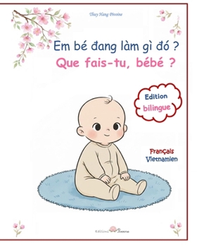 Que fais-tu, bébé ? Em bé dang làm gì dó ?: imagier bilingue français vietnamien : la journée de bébé en images et en récits - sách tranh song ng? ... bé (La Collection Pivoine) (French Edition)