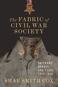 The Fabric of Civil War Society: Uniforms, Badges, and Flags, 1859–1939 (Conflicting Worlds: New Dimensions of the American Civil War)