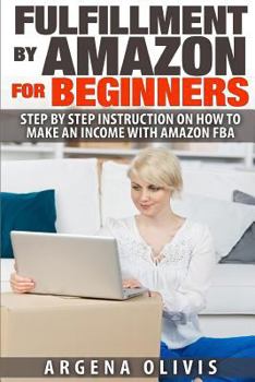 Paperback Fulfillment By Amazon For Beginners: Step By Step Instructions on How To Make An Income With FBA Book