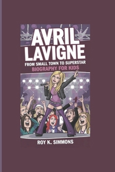 AVRIL LAVIGNE: From Small Town to Superstar- Biography For Kids