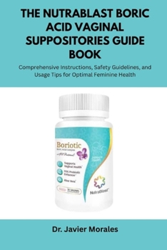 The NutraBlast Boric Acid Vaginal Suppositories Guide Book: Comprehensive Instructions, Safety Guidelines, and Usage Tips for Optimal Feminine Health