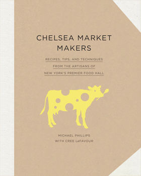 Hardcover Chelsea Market Makers: Recipes, Tips, and Techniques from the Artisans of New York's Premier Food Hall Book