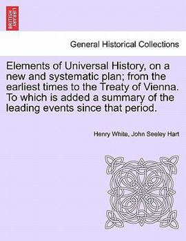 Paperback Elements of Universal History, on a new and systematic plan; from the earliest times to the Treaty of Vienna. To which is added a summary of the leadi Book