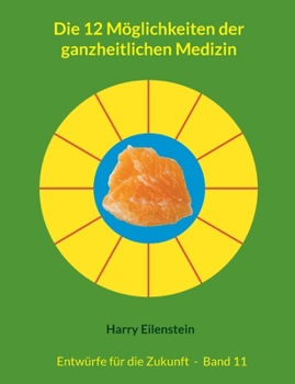 Die 12 Möglichkeiten der ganzheitlichen Medizin: Entwürfe für die Zukunft - Band 11 (German Edition)