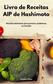Livro de Receitas AIP de Hashimoto: Receitas deliciosas para prevenir problemas na tireoide. Hashimoto Diet