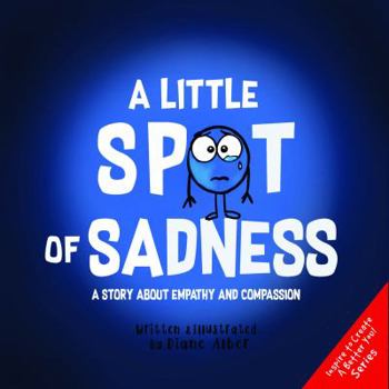 A Little SPOT of Sadness: A Story About Empathy And Compassion - Book  of the A Little SPOT