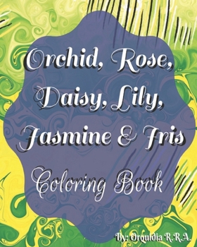 Orchid, Rose, Daisy, Lily, Jasmine and Iris: Coloring Book (The Flowers & Plants)