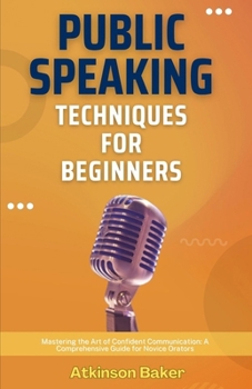 Paperback Public Speaking Techniques for Beginners: Mastering the Art of Confident Communication: A Comprehensive Guide for Novice Orators Book
