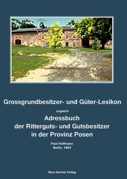 Grossgrundbesitzer- Und Guter-Lexikon Zugleich Adressbuch Der Ritterguts- Und Gutsbesitzer in Der Provinz Posen