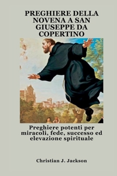 PREGHIERE DELLA NOVENA A SAN GIUSEPPE DA COPERTINO: Preghiere potenti per miracoli, fede, successo ed elevazione spirituale (Italian Edition)