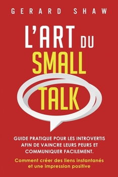 Paperback L'Art du Small Talk: Guide pratique pour les introvertis afin de vaincre leurs peurs et communiquer facilement. Comment créer des liens ins [French] Book