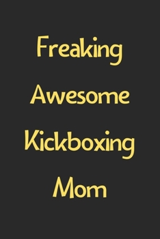 Freaking Awesome Kickboxing Mom: Lined Journal, 120 Pages, 6 x 9, Funny Kickboxing Gift Idea, Black Matte Finish (Freaking Awesome Kickboxing Mom Journal)