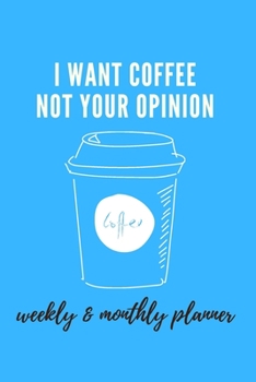 I Want Coffee Not Your Opinion: weekly & monthly planner 6x9 journal