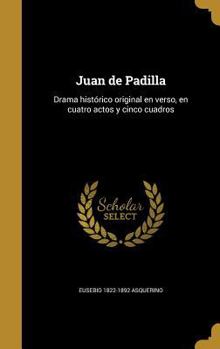 Hardcover Juan de Padilla: Drama histórico original en verso, en cuatro actos y cinco cuadros [Spanish] Book