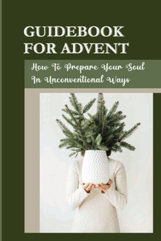 Paperback Guidebook For Advent: How To Prepare Your Soul In Unconventional Ways Book
