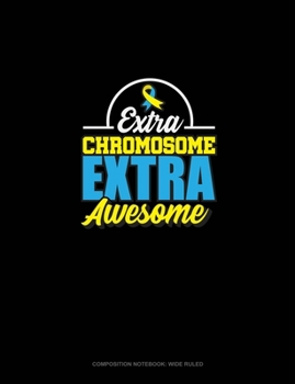 Extra Chromosome Extra Awesome: Composition Notebook: Wide Ruled