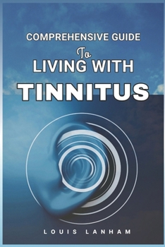 Paperback Comprehensive Guide to Living with Tinnitus: Tools, Tips, and Techniques for Finding Relief and Managing Ringing Ears Book