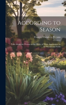 Hardcover According to Season: Talks About the Flowers in the Order of Their Appearance in the Woods and Fields Book