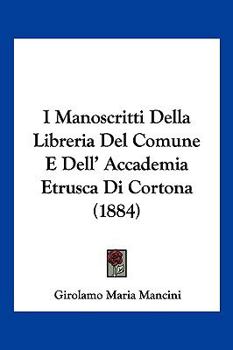 I Manoscritti Della Libreria Del Comune E Dell' Accademia Etrusca Di Cortona (1884)