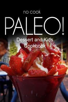 Paperback No-Cook Paleo! - Dessert and Kids Cookbook: Ultimate Caveman cookbook series, perfect companion for a low carb lifestyle, and raw diet food lifestyle Book