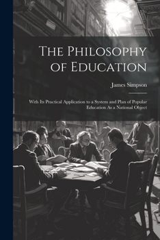 Paperback The Philosophy of Education: With Its Practical Application to a System and Plan of Popular Education As a National Object Book