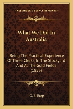 Paperback What We Did In Australia: Being The Practical Experience Of Three Clerks, In The Stockyard And At The Gold Fields (1853) Book