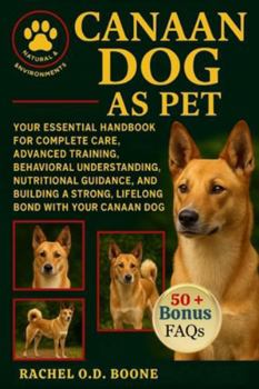CANAAN DOG AS PET: Your Essential Handbook for Complete Care, Advanced Training, Behavioral Understanding, Nutritional Guidance, and Building a Strong, Lifelong Bond with Your Canaan Dog