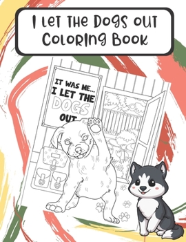 I Let The Dogs Out Coloring Book: Enter the World of Dogs in this Fun Color Pages Booklet with Funny Memes Stories and Sayings if Dogs Could Talk. Great Gift for Dog Owners.