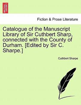 Paperback Catalogue of the Manuscript Library of Sir Cuthbert Sharp, Connected with the County of Durham. [Edited by Sir C. Sharpe.] Book